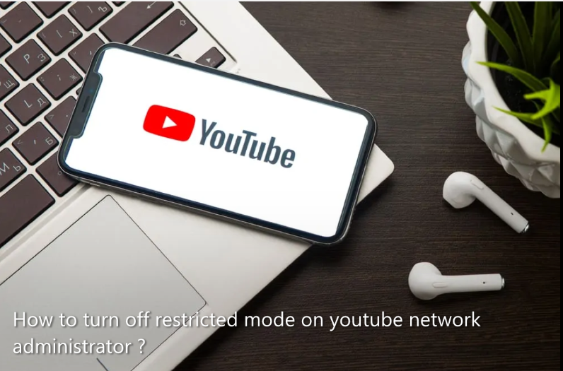 How to turn off restricted mode on youtube network administrator ?